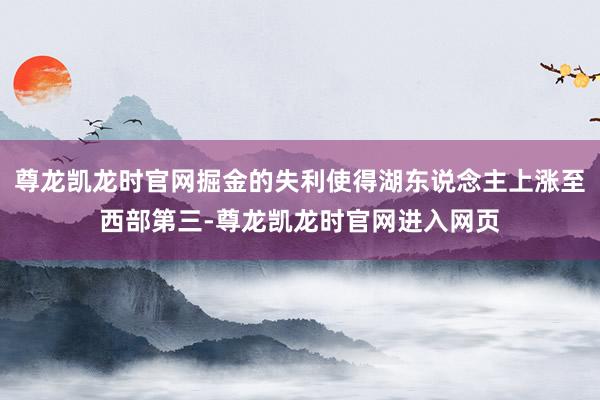 尊龙凯龙时官网掘金的失利使得湖东说念主上涨至西部第三-尊龙凯龙时官网进入网页