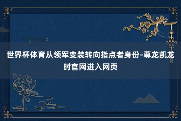 世界杯体育从领军变装转向指点者身份-尊龙凯龙时官网进入网页