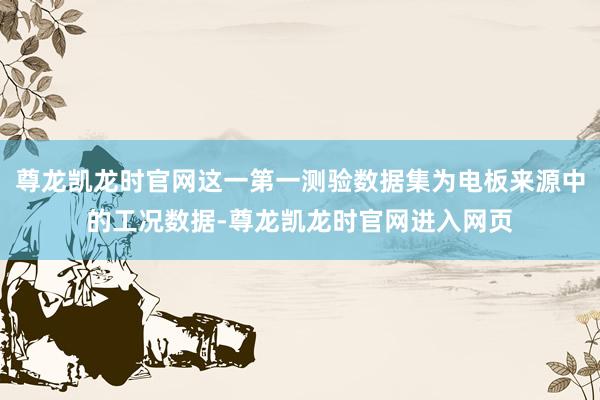 尊龙凯龙时官网这一第一测验数据集为电板来源中的工况数据-尊龙凯龙时官网进入网页