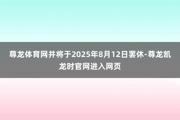 尊龙体育网并将于2025年8月12日罢休-尊龙凯龙时官网进入网页