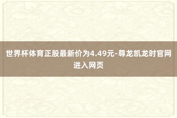 世界杯体育正股最新价为4.49元-尊龙凯龙时官网进入网页