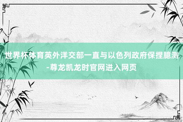 世界杯体育英外洋交部一直与以色列政府保捏臆测-尊龙凯龙时官网进入网页