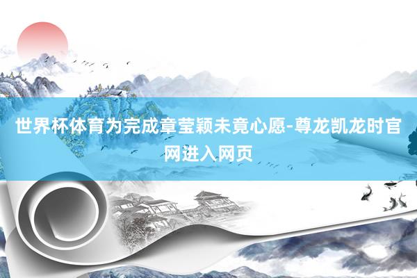 世界杯体育为完成章莹颖未竟心愿-尊龙凯龙时官网进入网页